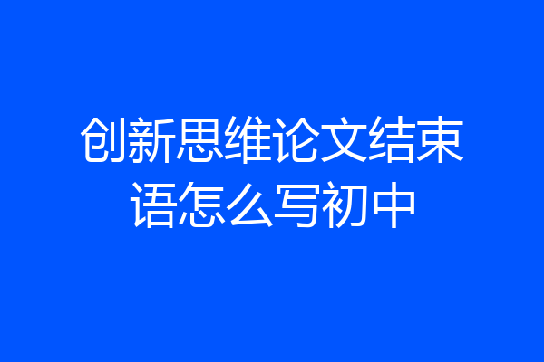 创新思维论文结束语怎么写初中