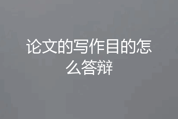论文的写作目的怎么答辩