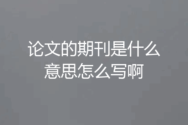 论文的期刊是什么意思怎么写啊