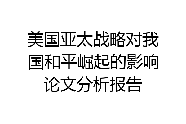 美国亚太战略对我国和平崛起的影响论文分析报告