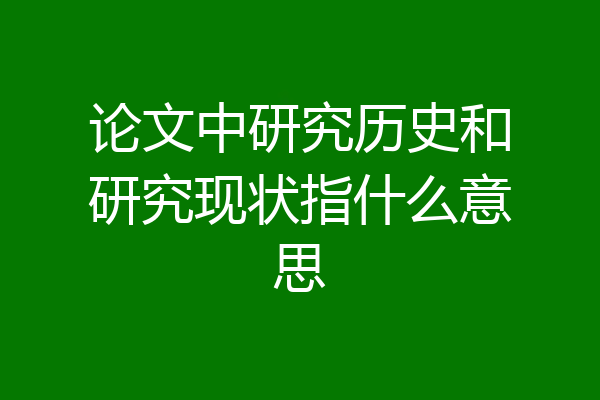论文中研究历史和研究现状指什么意思