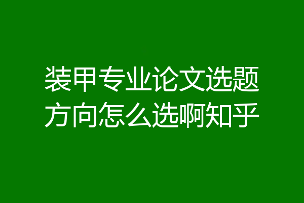 装甲专业论文选题方向怎么选啊知乎