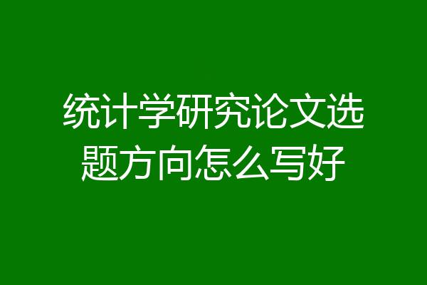 统计学研究论文选题方向怎么写好