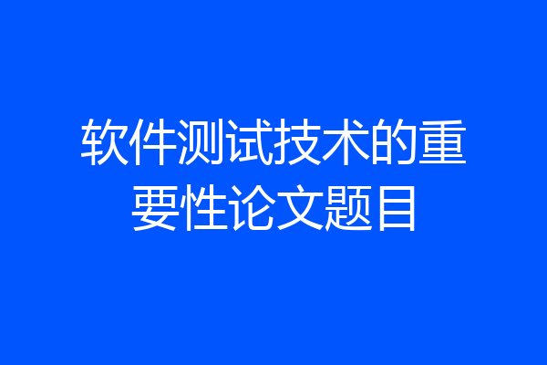软件测试技术的重要性论文题目