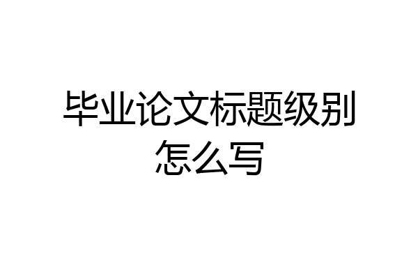 毕业论文标题级别怎么写