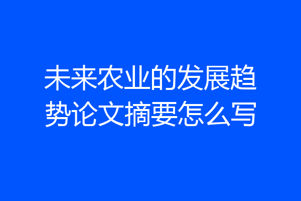 未来农业的发展趋势论文摘要怎么写