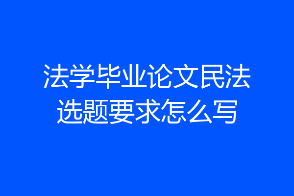 法学毕业论文民法选题要求怎么写
