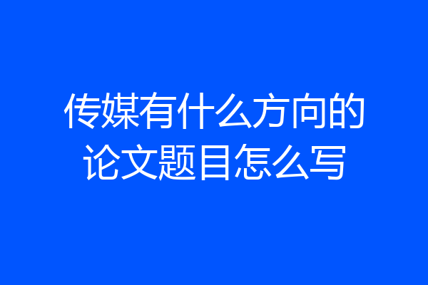 传媒有什么方向的论文题目怎么写