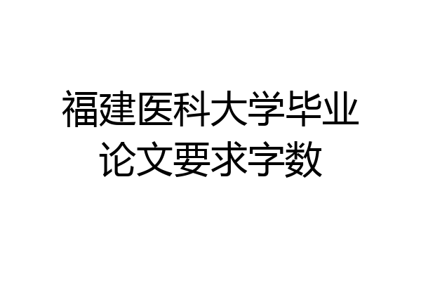 福建医科大学毕业论文要求字数