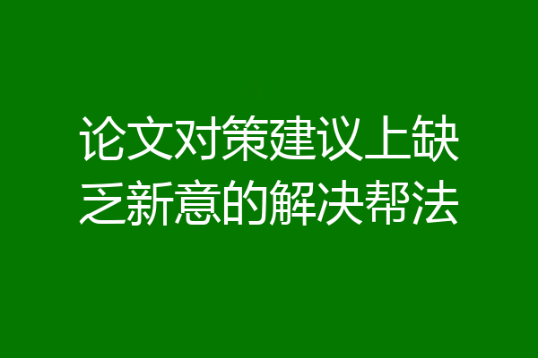 论文对策建议上缺乏新意的解决帮法
