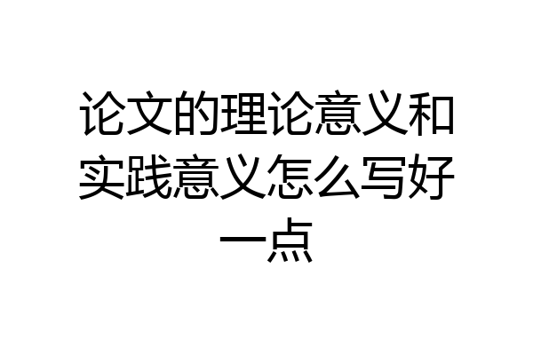 论文的理论意义和实践意义怎么写好一点