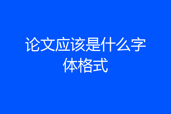 论文应该是什么字体格式
