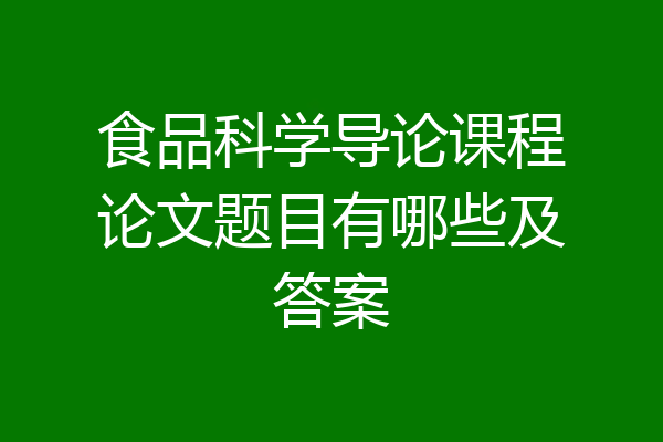 食品科学导论课程论文题目有哪些及答案