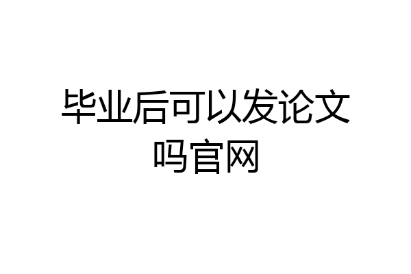 毕业后可以发论文吗官网