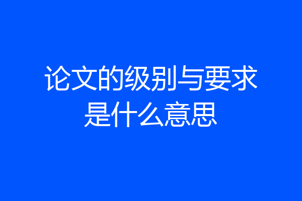 论文的级别与要求是什么意思
