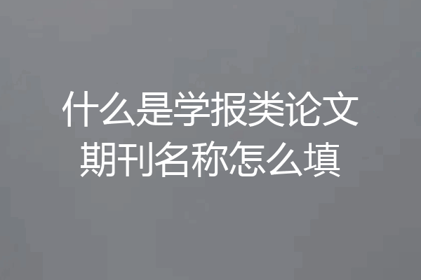 什么是学报类论文期刊名称怎么填