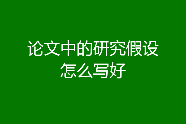 论文中的研究假设怎么写好
