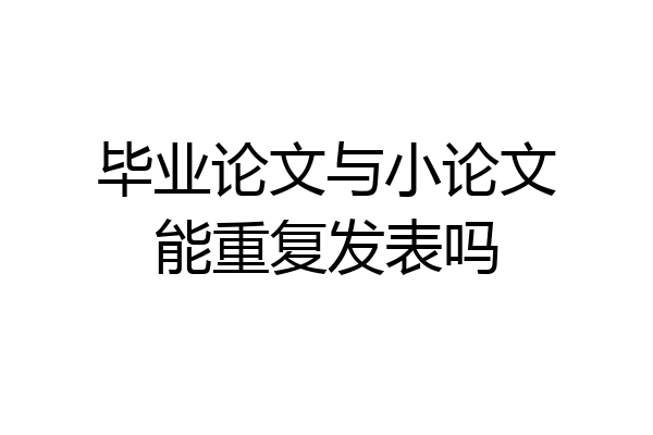毕业论文与小论文能重复发表吗