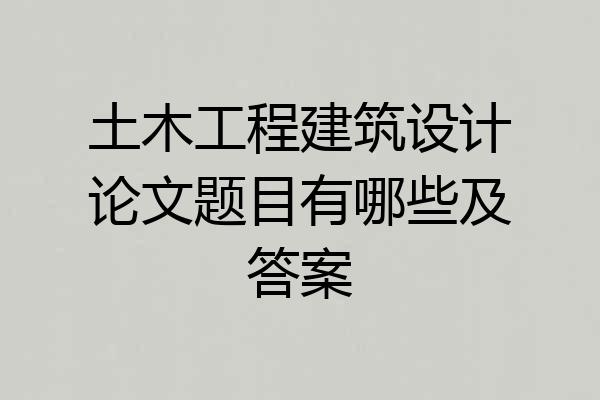 土木工程建筑设计论文题目有哪些及答案