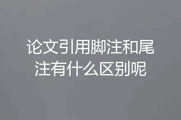 论文引用脚注和尾注有什么区别呢