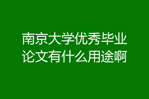 南京大学优秀毕业论文有什么用途啊
