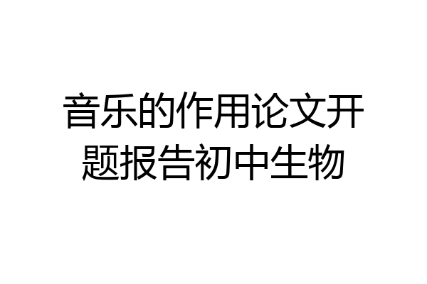 音乐的作用论文开题报告初中生物