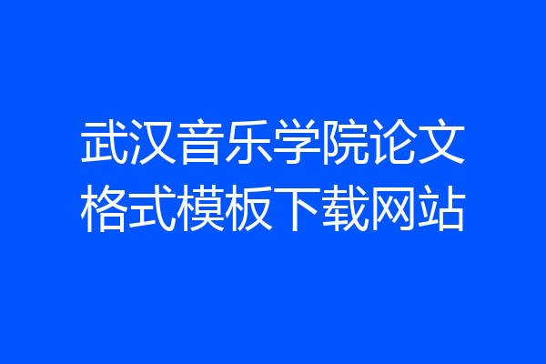 武汉音乐学院论文格式模板下载网站