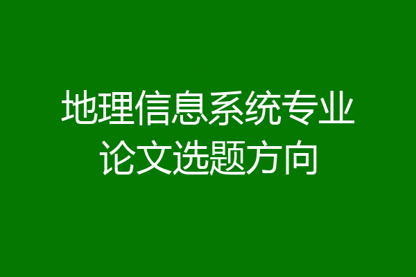 地理信息系统专业论文选题方向