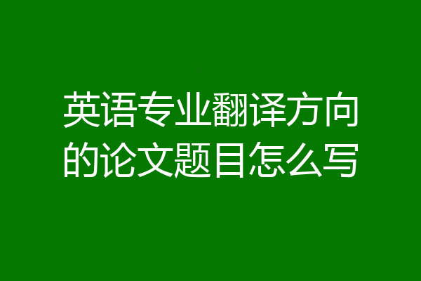 英语专业翻译方向的论文题目怎么写