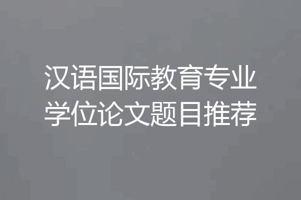 汉语国际教育专业学位论文题目推荐