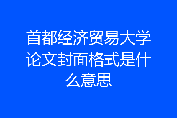 首都经济贸易大学论文封面格式是什么意思