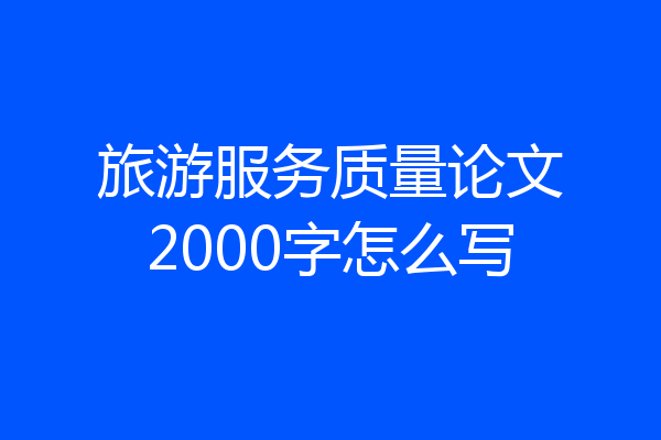 旅游服务质量论文2000字怎么写