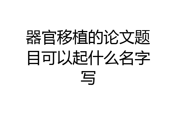 器官移植的论文题目可以起什么名字写