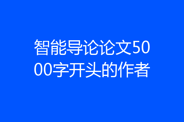 智能导论论文5000字开头的作者