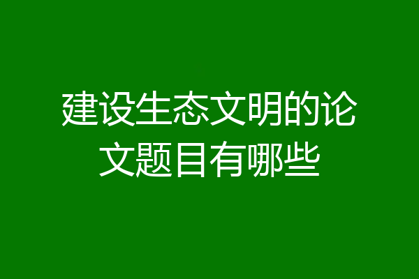 建设生态文明的论文题目有哪些