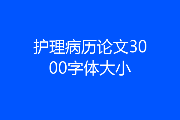 护理病历论文3000字体大小
