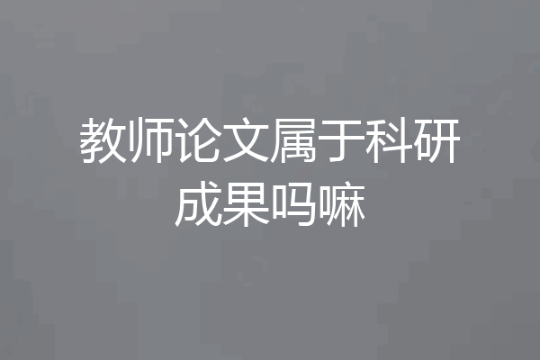 教师论文属于科研成果吗嘛