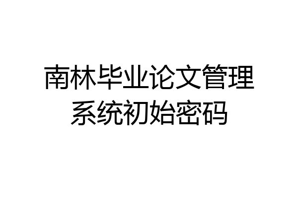 南林毕业论文管理系统初始密码