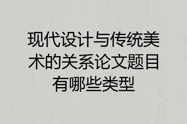 现代设计与传统美术的关系论文题目有哪些类型