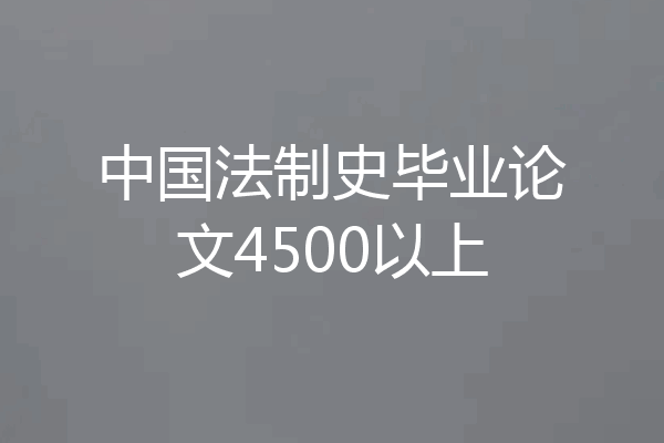 中国法制史毕业论文4500以上