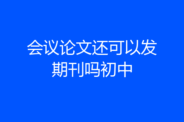 会议论文还可以发期刊吗初中