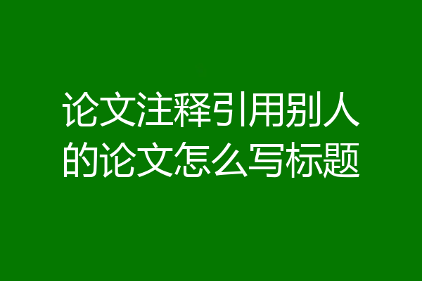 论文注释引用别人的论文怎么写标题
