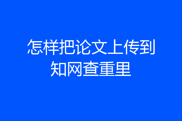 怎样把论文上传到知网查重里