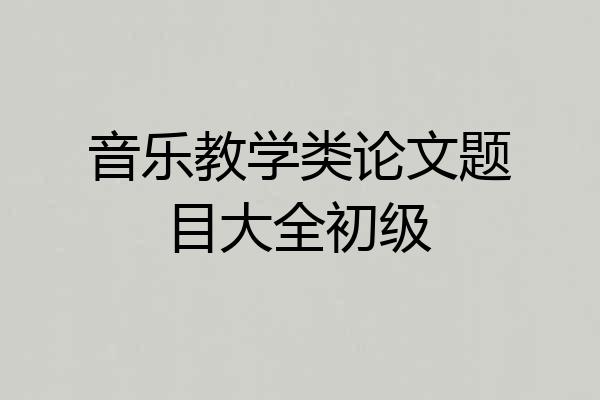 音乐教学类论文题目大全初级
