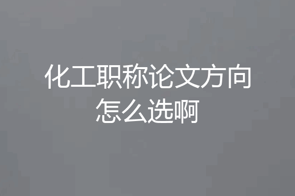 化工职称论文方向怎么选啊