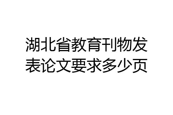 湖北省教育刊物发表论文要求多少页