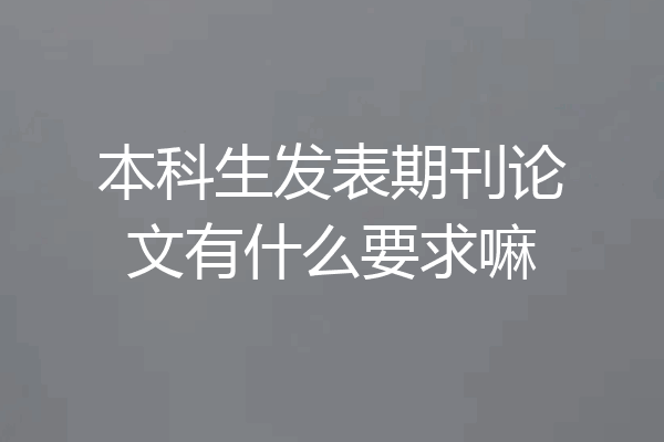 本科生发表期刊论文有什么要求嘛
