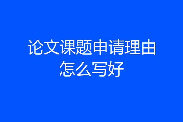 论文课题申请理由怎么写好
