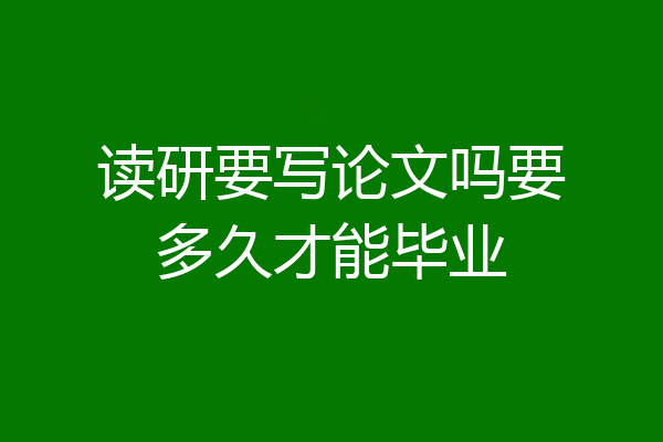 读研要写论文吗要多久才能毕业