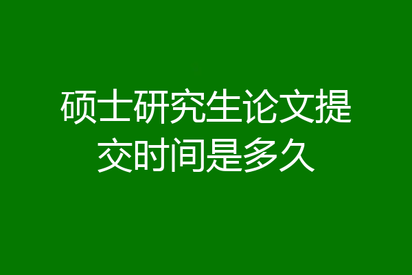 硕士研究生论文提交时间是多久